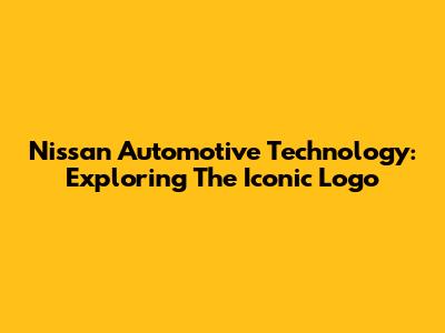 Nissan Automotive Technology: Exploring The Iconic Logo