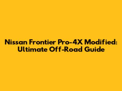 Nissan Frontier Pro-4X Modified: Ultimate Off-Road Guide