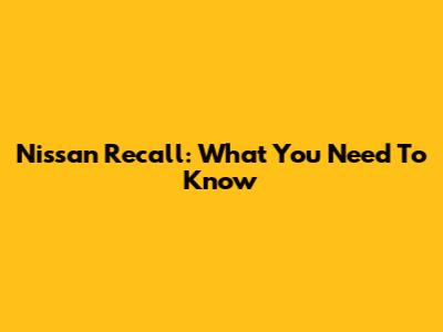Nissan Recall: What You Need To Know