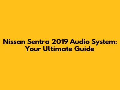 Nissan Sentra 2019 Audio System: Your Ultimate Guide