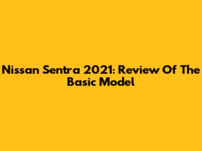 Nissan Sentra 2021: Review Of The Basic Model