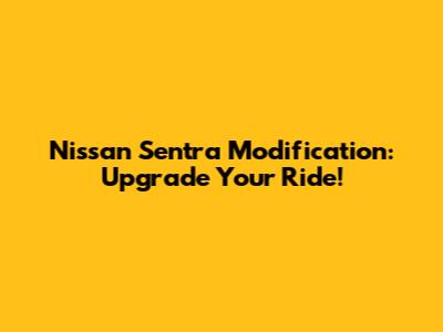 Nissan Sentra Modification: Upgrade Your Ride!