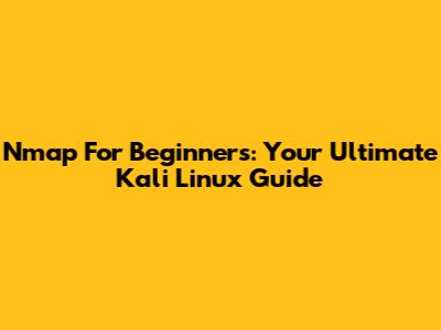 Nmap For Beginners: Your Ultimate Kali Linux Guide
