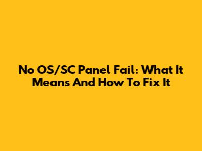 No OS/SC Panel Fail: What It Means And How To Fix It