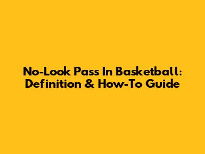 No-Look Pass In Basketball: Definition & How-To Guide