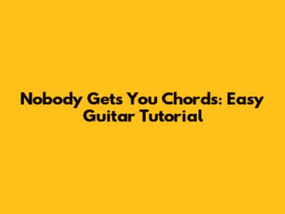 Nobody Gets You Chords: Easy Guitar Tutorial