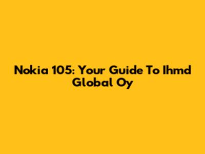 Nokia 105: Your Guide To Ihmd Global Oy
