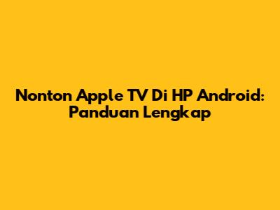Nonton Apple TV Di HP Android: Panduan Lengkap