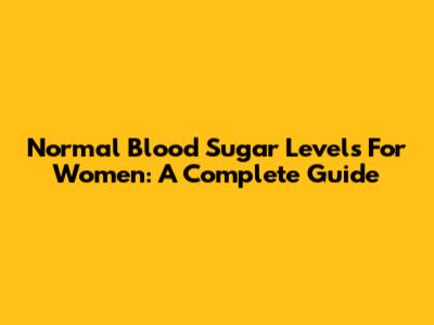 Normal Blood Sugar Levels For Women: A Complete Guide
