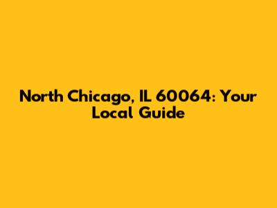 North Chicago, IL 60064: Your Local Guide