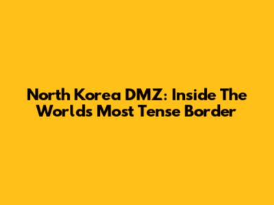 North Korea DMZ: Inside The World's Most Tense Border