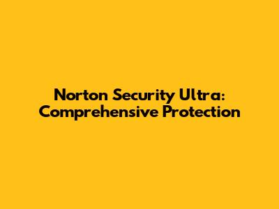 Norton Security Ultra: Comprehensive Protection