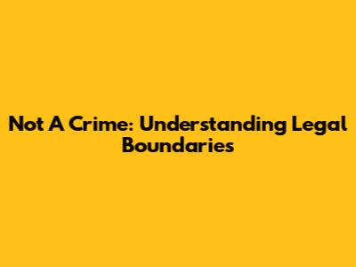 Not A Crime: Understanding Legal Boundaries