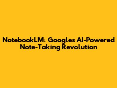 NotebookLM: Google's AI-Powered Note-Taking Revolution
