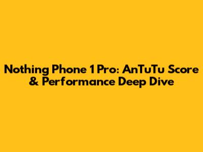 Nothing Phone 1 Pro: AnTuTu Score & Performance Deep Dive