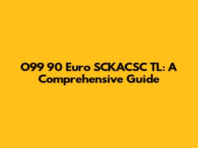O99 90 Euro SCKACSC TL: A Comprehensive Guide