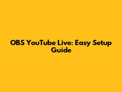 OBS YouTube Live: Easy Setup Guide