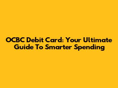 OCBC Debit Card: Your Ultimate Guide To Smarter Spending