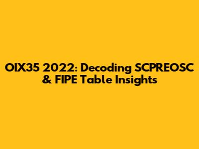 OIX35 2022: Decoding SCPREOSC & FIPE Table Insights
