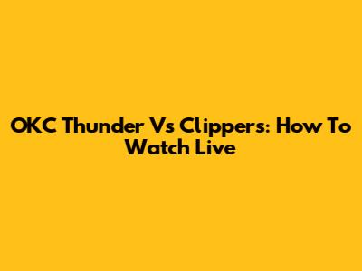 OKC Thunder Vs Clippers: How To Watch Live