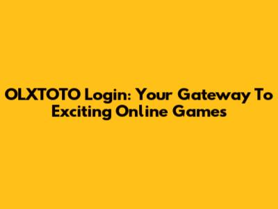 OLXTOTO Login: Your Gateway To Exciting Online Games