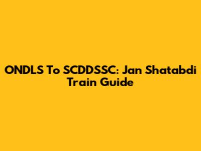 ONDLS To SCDDSSC: Jan Shatabdi Train Guide