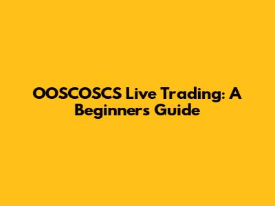 OOSCOSCS Live Trading: A Beginner's Guide
