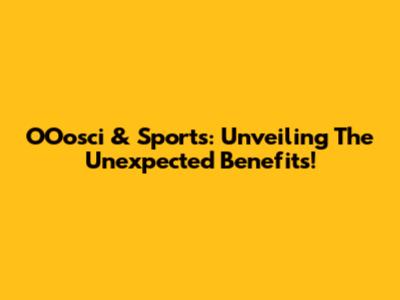 OOosci & Sports: Unveiling The Unexpected Benefits!