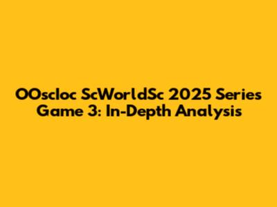 OOscIoc ScWorldSc 2025 Series Game 3: In-Depth Analysis