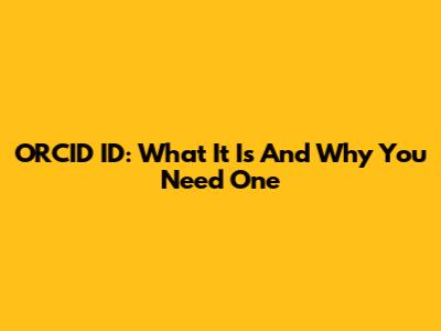 ORCID ID: What It Is And Why You Need One