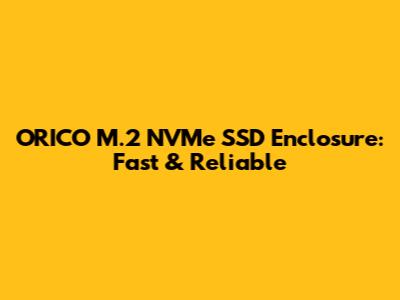 ORICO M.2 NVMe SSD Enclosure: Fast & Reliable