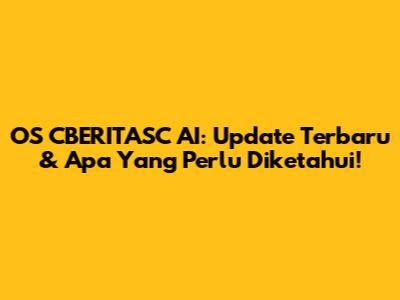 OS CBERITASC AI: Update Terbaru & Apa Yang Perlu Diketahui!