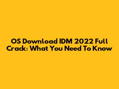 OS Download IDM 2022 Full Crack: What You Need To Know