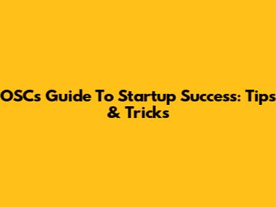 OSC's Guide To Startup Success: Tips & Tricks