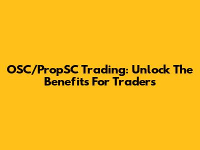 OSC/PropSC Trading: Unlock The Benefits For Traders