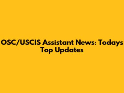 OSC/USCIS Assistant News: Today's Top Updates