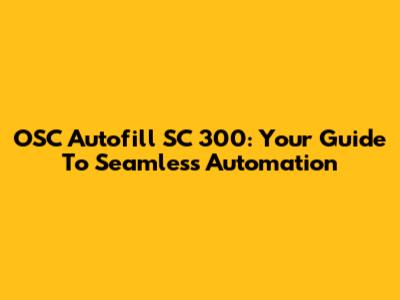 OSC Autofill SC 300: Your Guide To Seamless Automation