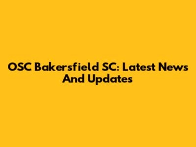 OSC Bakersfield SC: Latest News And Updates