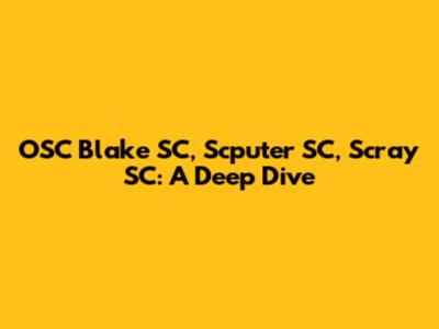 OSC Blake SC, Scputer SC, Scray SC: A Deep Dive