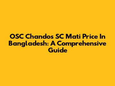 OSC Chandos SC Mati Price In Bangladesh: A Comprehensive Guide