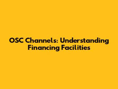 OSC Channels: Understanding Financing Facilities