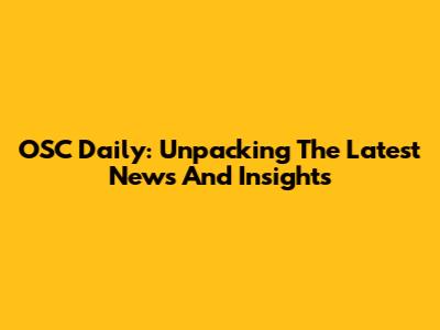 OSC Daily: Unpacking The Latest News And Insights