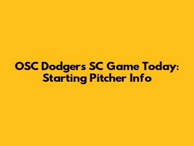 OSC Dodgers SC Game Today: Starting Pitcher Info