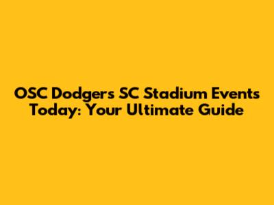 OSC Dodgers SC Stadium Events Today: Your Ultimate Guide