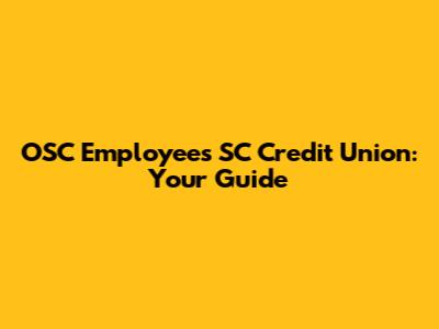 OSC Employees' SC Credit Union: Your Guide