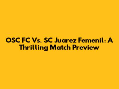OSC FC Vs. SC Juarez Femenil: A Thrilling Match Preview