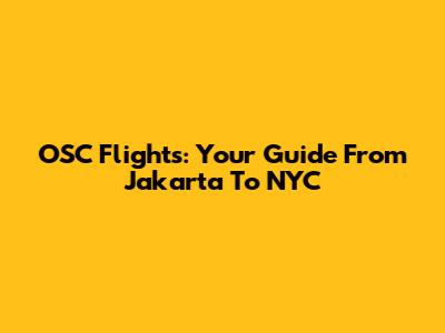OSC Flights: Your Guide From Jakarta To NYC