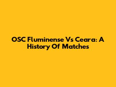 OSC Fluminense Vs Ceara: A History Of Matches
