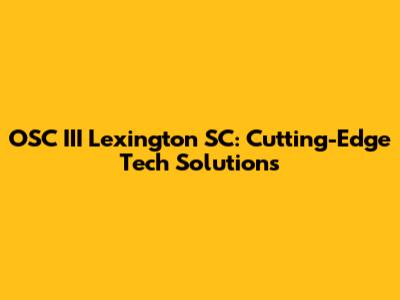 OSC III Lexington SC: Cutting-Edge Tech Solutions