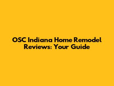 OSC Indiana Home Remodel Reviews: Your Guide